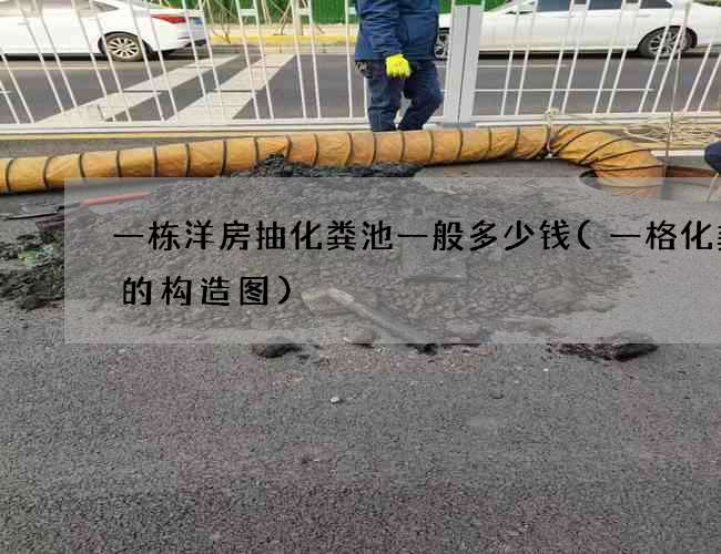 一栋洋房抽化粪池一般多少钱(一格化粪池的构造图) 一栋洋房抽化粪池一般多少钱(一格化粪池的构造图)