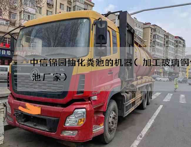 中信锦园抽化粪池的机器(加工玻璃钢化粪池厂家)