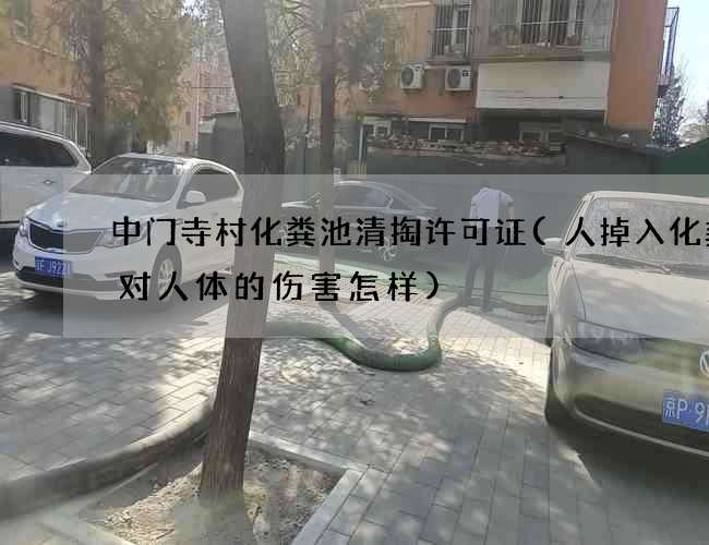 中门寺村化粪池清掏许可证(人掉入化粪池对人体的伤害怎样)