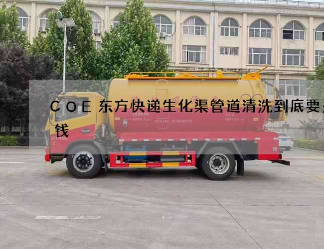 COE东方快递生化渠管道清洗到底要多少钱 COE东方快递生化渠管道清洗到底要多少钱