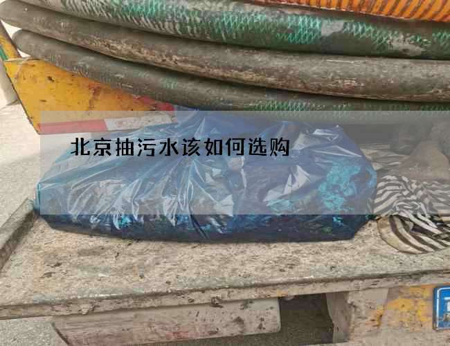 北京抽污水该如何选购?