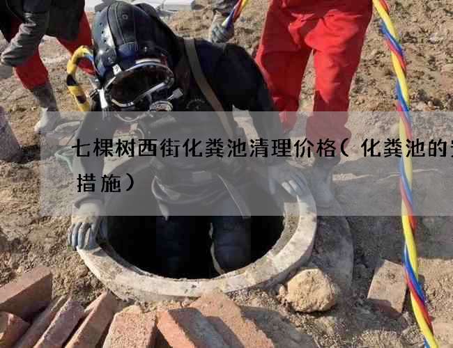 七棵树西街化粪池清理价格(化粪池的安全措施)