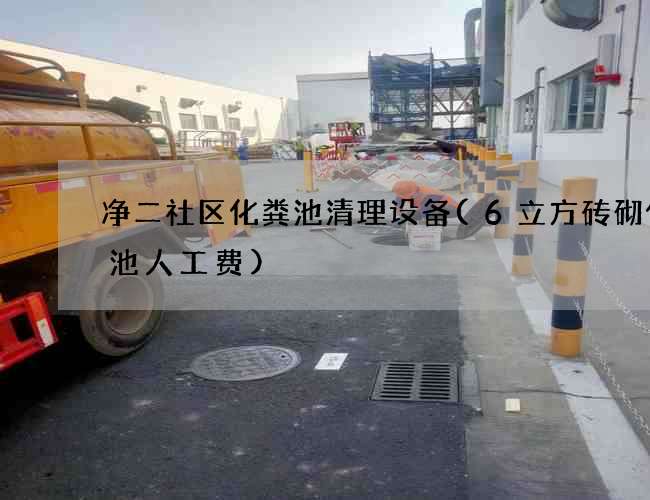 净二社区化粪池清理设备(6立方砖砌化粪池人工费)