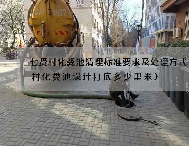 七贤村化粪池清理标准要求及处理方式(农村化粪池设计打底多少里米)