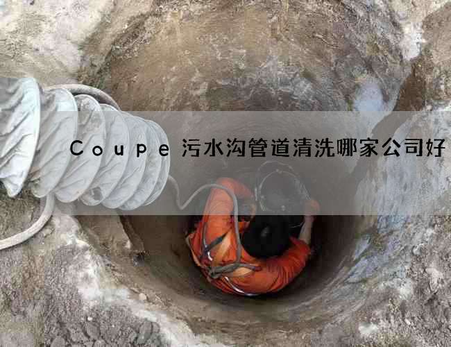 Coupe污水沟管道清洗哪家公司好 Coupe污水沟管道清洗哪家公司好