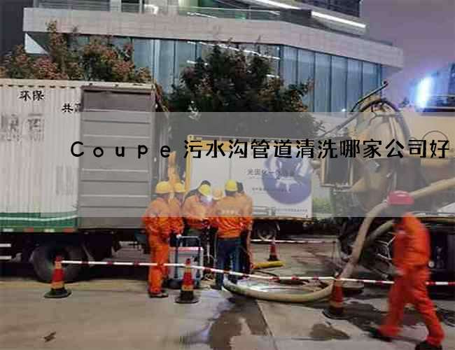 Coupe污水沟管道清洗哪家公司好 Coupe污水沟管道清洗哪家公司好