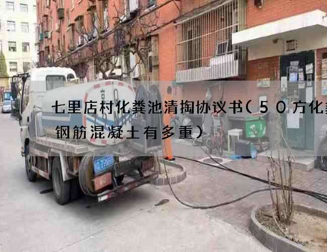 七里店村化粪池清掏协议书(50方化粪池钢筋混凝土有多重)