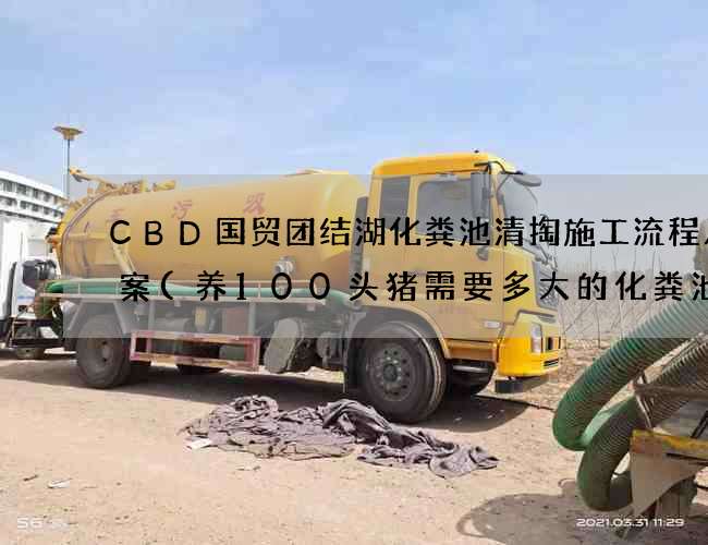 CBD国贸团结湖化粪池清掏施工流程及方案(养100头猪需要多大的化粪池) CBD国贸团结湖化粪池清掏施工流程及方案(养100头猪需要多大的化粪池)