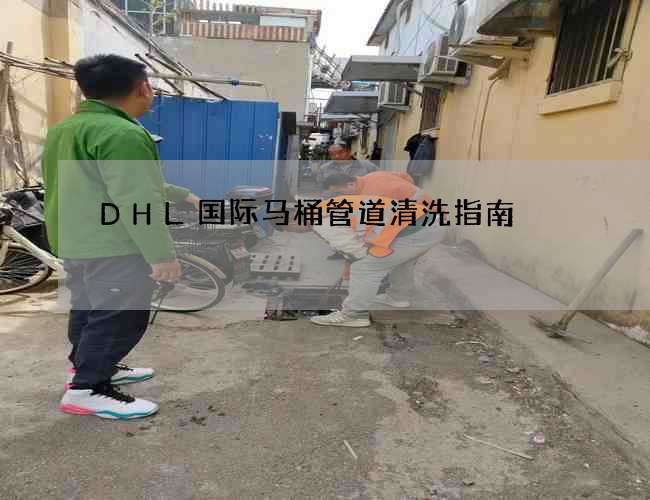 DHL国际马桶管道清洗指南