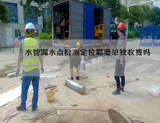 水管漏水点检测定位需要单独收费吗 水管漏水点检测定位需要单独收费吗