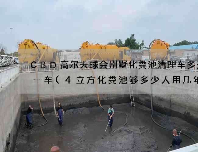 CBD高尔夫球会别墅化粪池清理车多少钱一车(4立方化粪池够多少人用几年) CBD高尔夫球会别墅化粪池清理车多少钱一车(4立方化粪池够多少人用几年)