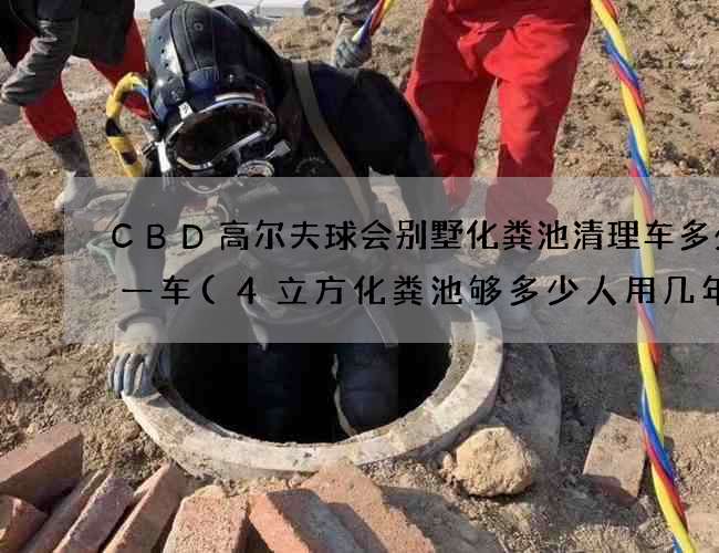 CBD高尔夫球会别墅化粪池清理车多少钱一车(4立方化粪池够多少人用几年) CBD高尔夫球会别墅化粪池清理车多少钱一车(4立方化粪池够多少人用几年)