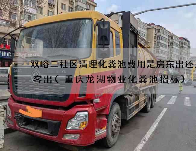 双峪二社区清理化粪池费用是房东出还是租客出(重庆龙湖物业化粪池招标) 双峪二社区清理化粪池费用是房东出还是租客出(重庆龙湖物业化粪池招标)