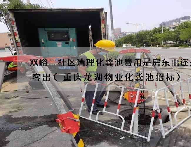 双峪二社区清理化粪池费用是房东出还是租客出(重庆龙湖物业化粪池招标) 双峪二社区清理化粪池费用是房东出还是租客出(重庆龙湖物业化粪池招标)
