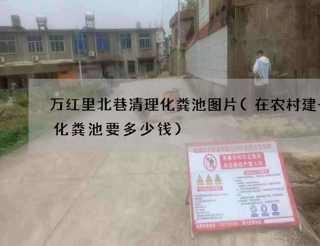 万红里北巷清理化粪池图片(在农村建一个化粪池要多少钱)