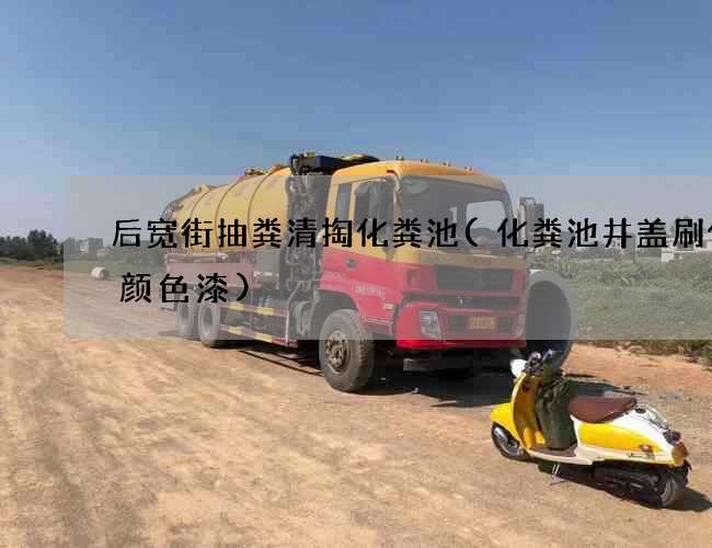 后宽街抽粪清掏化粪池(化粪池井盖刷什么颜色漆) 后宽街抽粪清掏化粪池(化粪池井盖刷什么颜色漆)