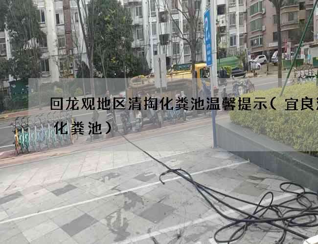 回龙观地区清掏化粪池温馨提示(宜良清理化粪池) 回龙观地区清掏化粪池温馨提示(宜良清理化粪池)