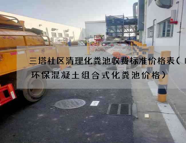 三塔社区清理化粪池收费标准价格表(临沂环保混凝土组合式化粪池价格) 三塔社区清理化粪池收费标准价格表(临沂环保混凝土组合式化粪池价格)