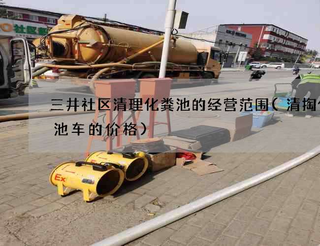 三井社区清理化粪池的经营范围(清掏化粪池车的价格) 三井社区清理化粪池的经营范围(清掏化粪池车的价格)