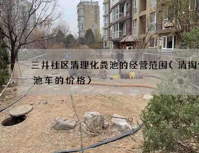 三井社区清理化粪池的经营范围(清掏化粪池车的价格) 三井社区清理化粪池的经营范围(清掏化粪池车的价格)