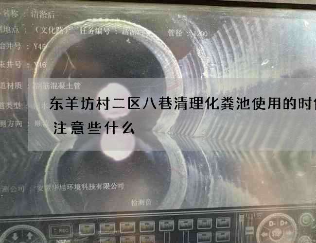 东羊坊村二区八巷清理化粪池使用的时候要注意些什么 东羊坊村二区八巷清理化粪池使用的时候要注意些什么