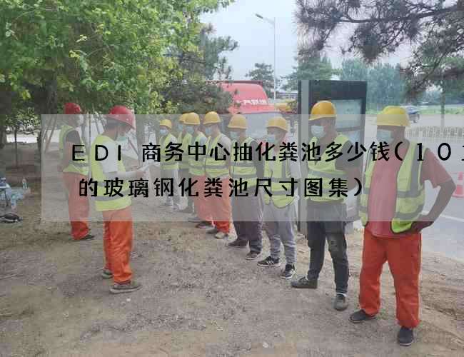 EDI商务中心抽化粪池多少钱(10立方的玻璃钢化粪池尺寸图集) EDI商务中心抽化粪池多少钱(10立方的玻璃钢化粪池尺寸图集)