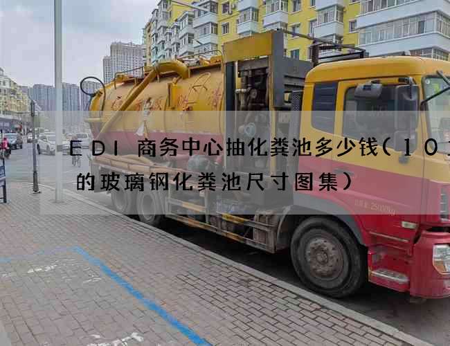 EDI商务中心抽化粪池多少钱(10立方的玻璃钢化粪池尺寸图集) EDI商务中心抽化粪池多少钱(10立方的玻璃钢化粪池尺寸图集)