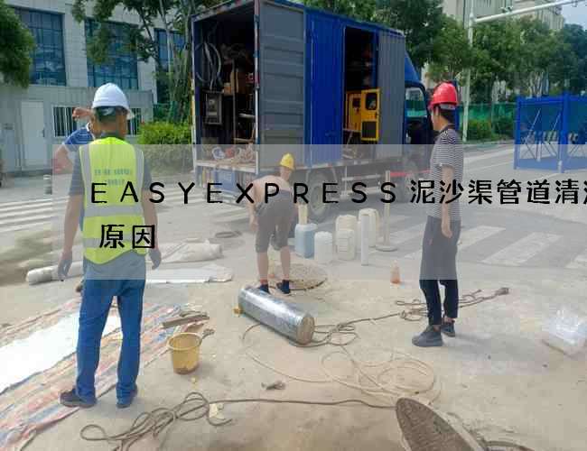 EASYEXPRESS泥沙渠管道清洗的原因 EASYEXPRESS泥沙渠管道清洗的原因