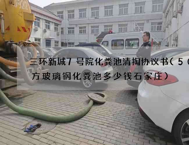 三环新城7号院化粪池清掏协议书(50立方玻璃钢化粪池多少钱石家庄) 三环新城7号院化粪池清掏协议书(50立方玻璃钢化粪池多少钱石家庄)