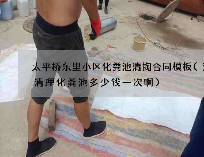 太平桥东里小区化粪池清掏合同模板(涪陵清理化粪池多少钱一次啊) 太平桥东里小区化粪池清掏合同模板(涪陵清理化粪池多少钱一次啊)