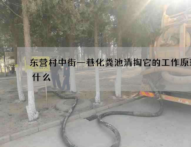 东营村中街一巷化粪池清掏它的工作原理是什么 东营村中街一巷化粪池清掏它的工作原理是什么
