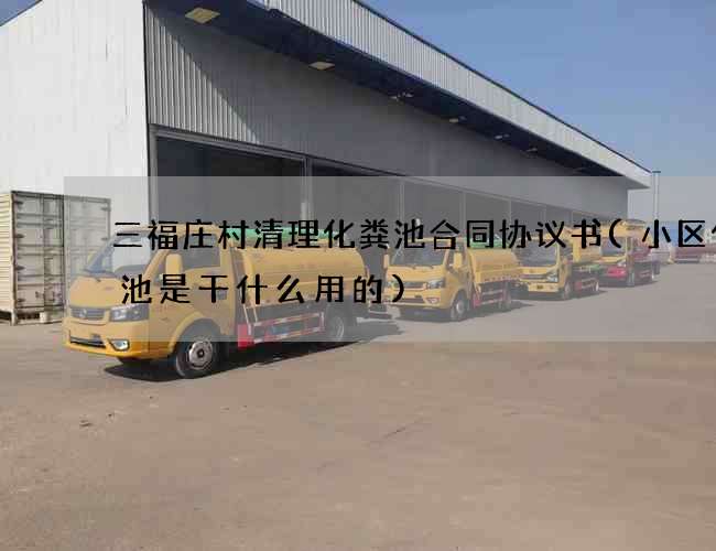 三福庄村清理化粪池合同协议书(小区化粪池是干什么用的) 三福庄村清理化粪池合同协议书(小区化粪池是干什么用的)