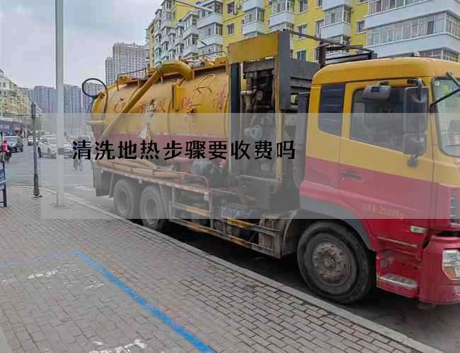 清洗地热步骤要收费吗 清洗地热步骤要收费吗