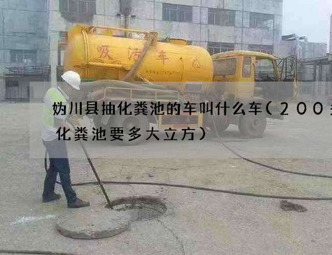 妫川县抽化粪池的车叫什么车(200头猪化粪池要多大立方) 妫川县抽化粪池的车叫什么车(200头猪化粪池要多大立方)