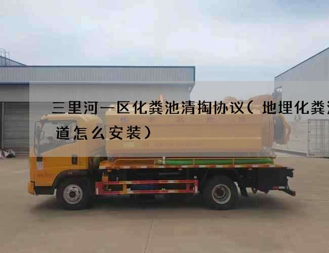 三里河一区化粪池清掏协议(地埋化粪池管道怎么安装) 三里河一区化粪池清掏协议(地埋化粪池管道怎么安装)