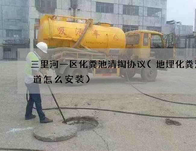 三里河一区化粪池清掏协议(地埋化粪池管道怎么安装) 三里河一区化粪池清掏协议(地埋化粪池管道怎么安装)