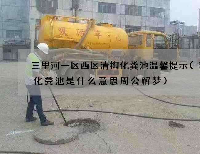 三里河一区西区清掏化粪池温馨提示(梦见化粪池是什么意思周公解梦) 三里河一区西区清掏化粪池温馨提示(梦见化粪池是什么意思周公解梦)