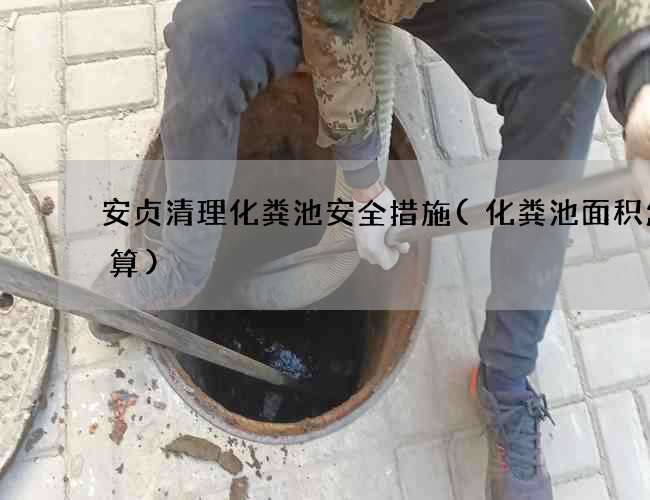 安贞清理化粪池安全措施(化粪池面积怎么算)