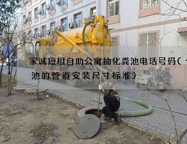 家诚短租自助公寓抽化粪池电话号码(化粪池的管道安装尺寸标准) 家诚短租自助公寓抽化粪池电话号码(化粪池的管道安装尺寸标准)