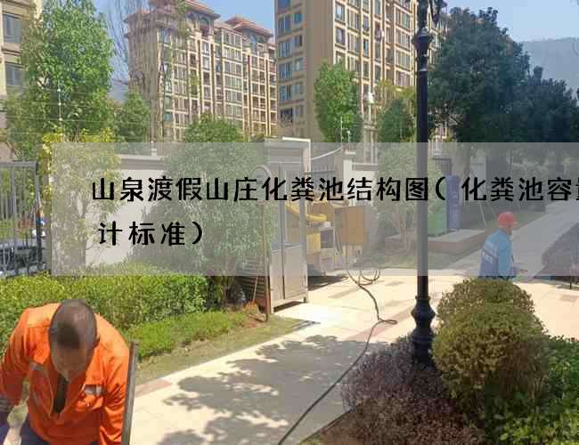 山泉渡假山庄化粪池结构图(化粪池容量设计标准) 山泉渡假山庄化粪池结构图(化粪池容量设计标准)