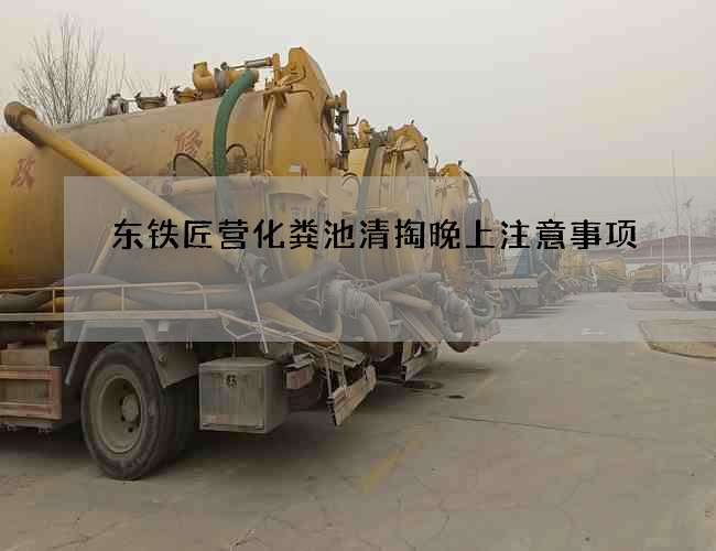 东铁匠营化粪池清掏晚上注意事项 东铁匠营化粪池清掏晚上注意事项