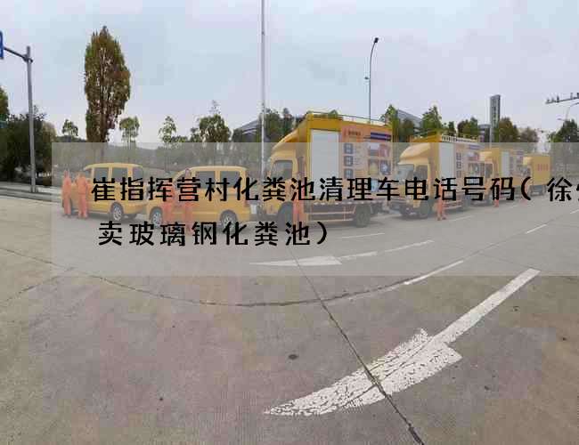 崔指挥营村化粪池清理车电话号码(徐州哪卖玻璃钢化粪池) 崔指挥营村化粪池清理车电话号码(徐州哪卖玻璃钢化粪池)