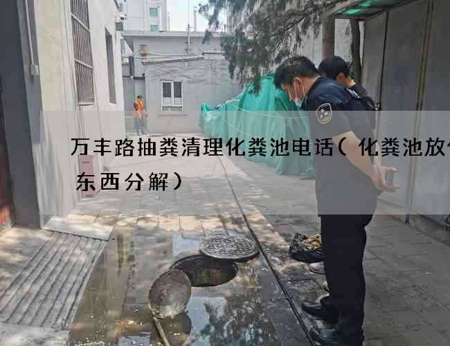 万丰路抽粪清理化粪池电话(化粪池放什么东西分解)