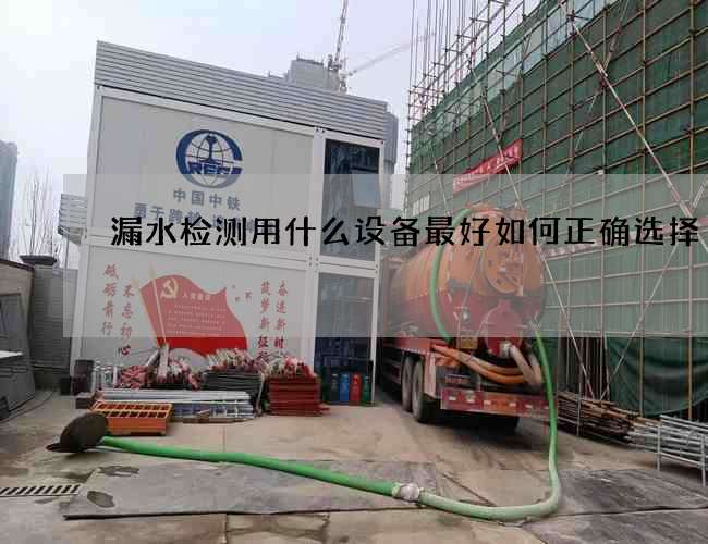 漏水检测用什么设备最好如何正确选择 漏水检测用什么设备最好如何正确选择