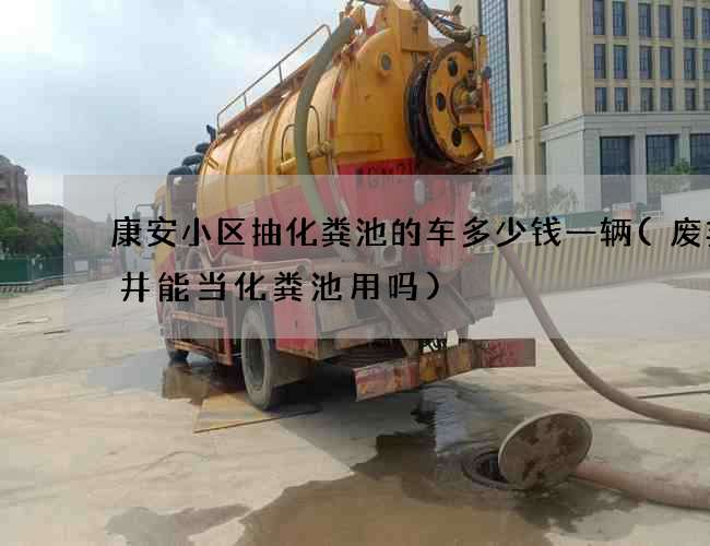 康安小区抽化粪池的车多少钱一辆(废弃水井能当化粪池用吗) 康安小区抽化粪池的车多少钱一辆(废弃水井能当化粪池用吗)