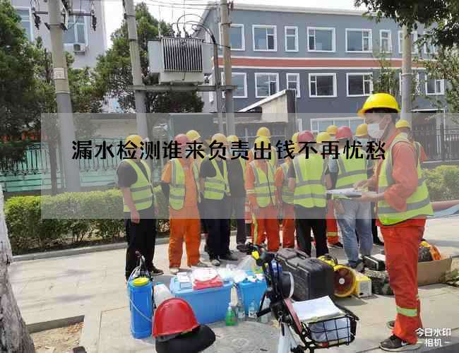 漏水检测谁来负责出钱不再忧愁 漏水检测谁来负责出钱不再忧愁