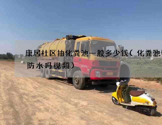 康居社区抽化粪池一般多少钱(化粪池要做防水吗视频) 康居社区抽化粪池一般多少钱(化粪池要做防水吗视频)