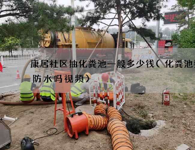 康居社区抽化粪池一般多少钱(化粪池要做防水吗视频) 康居社区抽化粪池一般多少钱(化粪池要做防水吗视频)