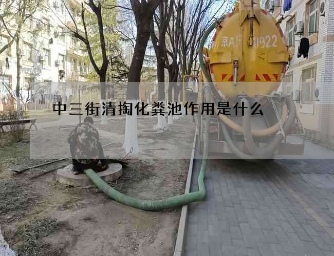 中三街清掏化粪池作用是什么 中三街清掏化粪池作用是什么
