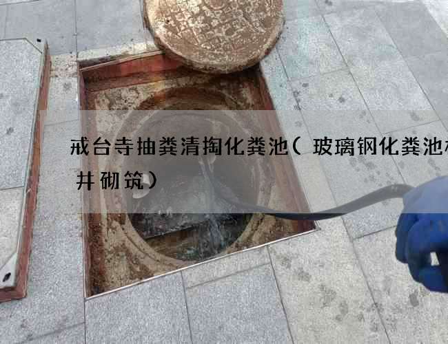 戒台寺抽粪清掏化粪池(玻璃钢化粪池检查井砌筑) 戒台寺抽粪清掏化粪池(玻璃钢化粪池检查井砌筑)